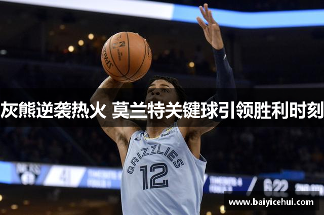 灰熊逆袭热火 莫兰特关键球引领胜利时刻