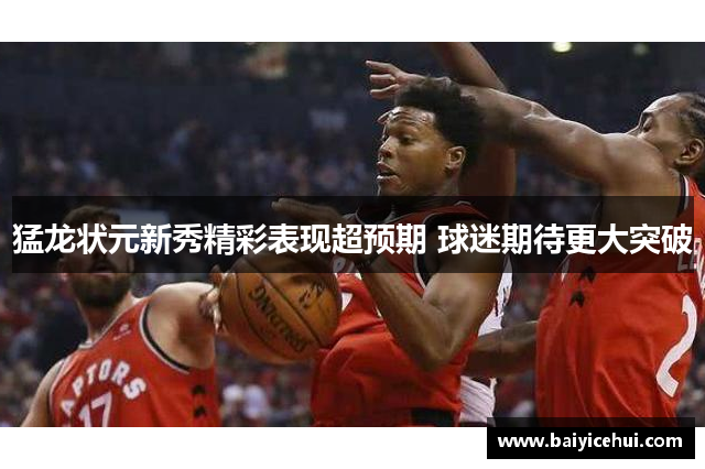 猛龙状元新秀精彩表现超预期 球迷期待更大突破