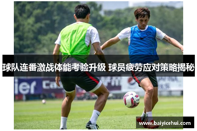 球队连番激战体能考验升级 球员疲劳应对策略揭秘