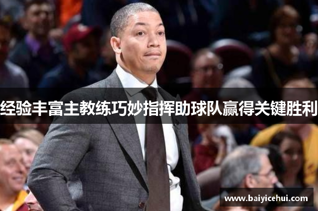 经验丰富主教练巧妙指挥助球队赢得关键胜利
