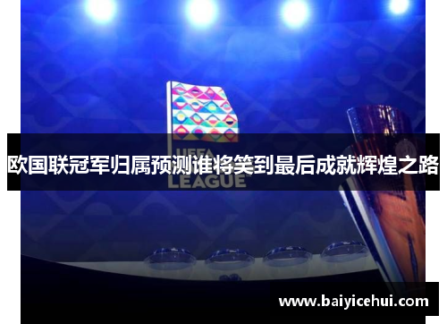 欧国联冠军归属预测谁将笑到最后成就辉煌之路