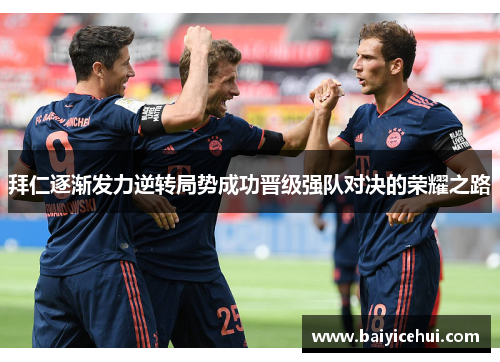 拜仁逐渐发力逆转局势成功晋级强队对决的荣耀之路