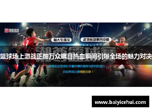 篮球场上激战正酣万众瞩目热血瞬间引爆全场的魅力对决