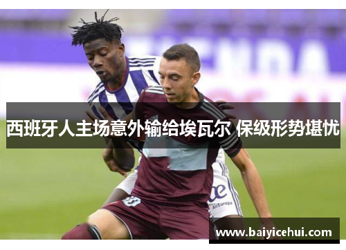 西班牙人主场意外输给埃瓦尔 保级形势堪忧