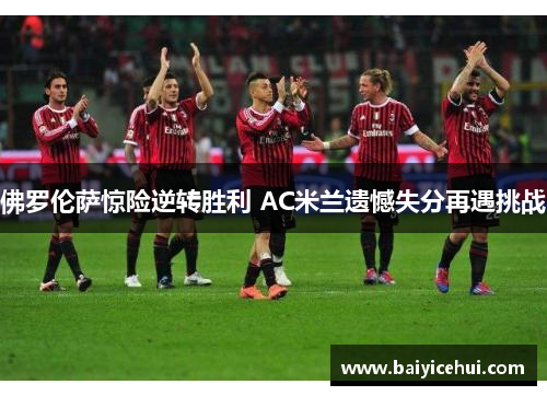 佛罗伦萨惊险逆转胜利 AC米兰遗憾失分再遇挑战