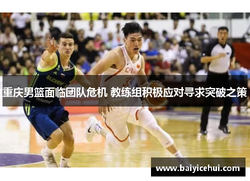 重庆男篮面临团队危机 教练组积极应对寻求突破之策