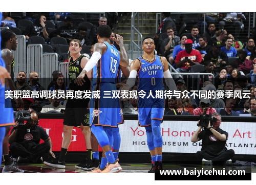 美职篮高调球员再度发威 三双表现令人期待与众不同的赛季风云