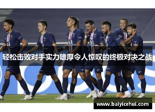 轻松击败对手实力雄厚令人惊叹的终极对决之战