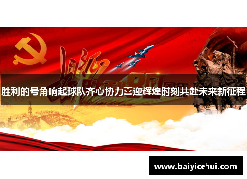 胜利的号角响起球队齐心协力喜迎辉煌时刻共赴未来新征程
