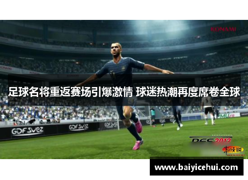 足球名将重返赛场引爆激情 球迷热潮再度席卷全球