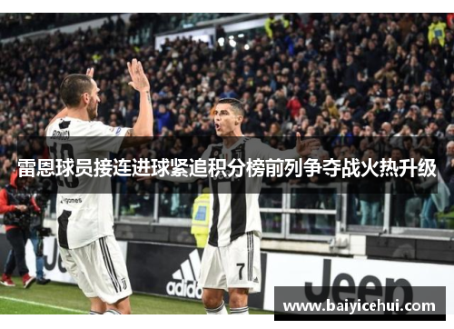 雷恩球员接连进球紧追积分榜前列争夺战火热升级
