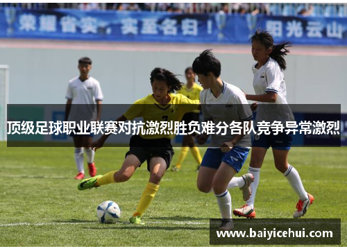 顶级足球职业联赛对抗激烈胜负难分各队竞争异常激烈