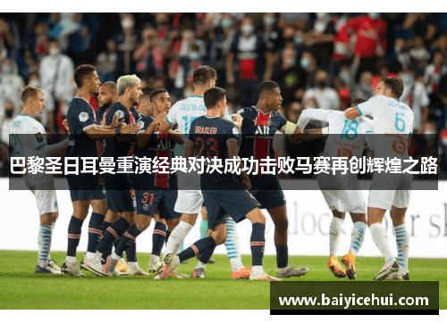 巴黎圣日耳曼重演经典对决成功击败马赛再创辉煌之路