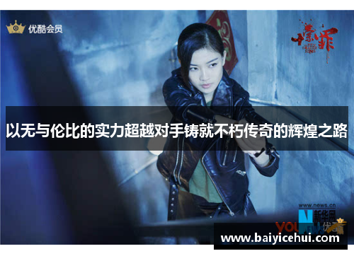 以无与伦比的实力超越对手铸就不朽传奇的辉煌之路