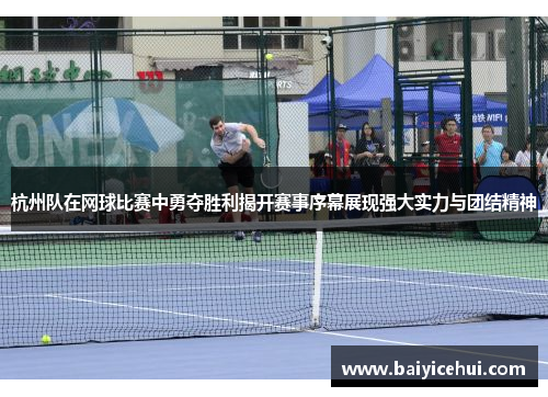 杭州队在网球比赛中勇夺胜利揭开赛事序幕展现强大实力与团结精神