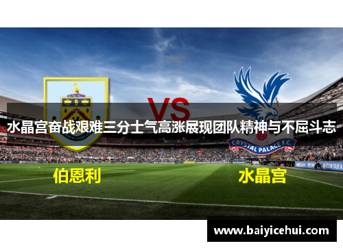 水晶宫奋战艰难三分士气高涨展现团队精神与不屈斗志