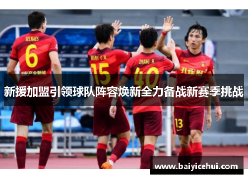 新援加盟引领球队阵容焕新全力备战新赛季挑战