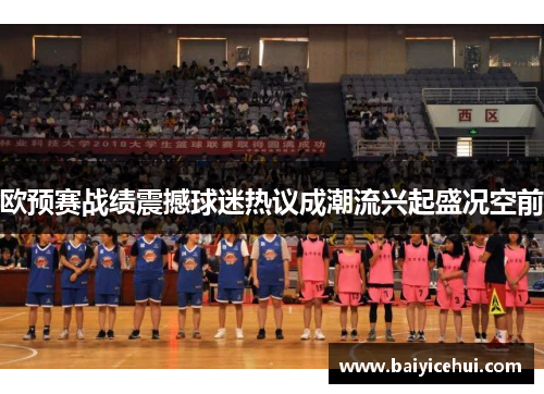 欧预赛战绩震撼球迷热议成潮流兴起盛况空前