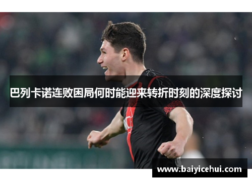 巴列卡诺连败困局何时能迎来转折时刻的深度探讨