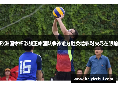 欧洲国家杯激战正酣强队争锋难分胜负精彩对决尽在眼前