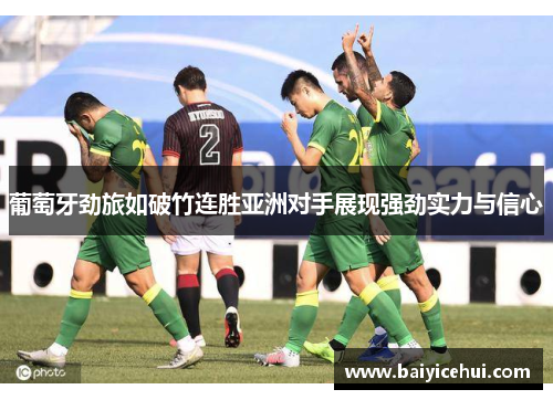 葡萄牙劲旅如破竹连胜亚洲对手展现强劲实力与信心