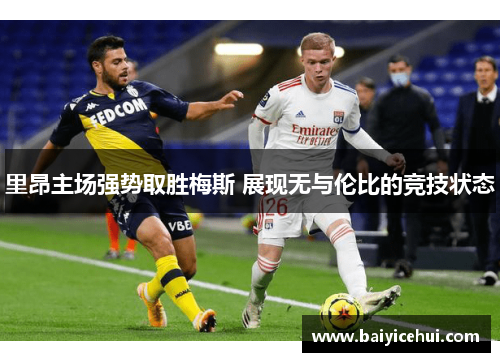 里昂主场强势取胜梅斯 展现无与伦比的竞技状态