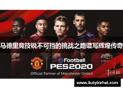马德里竞技锐不可挡的挑战之路谱写辉煌传奇