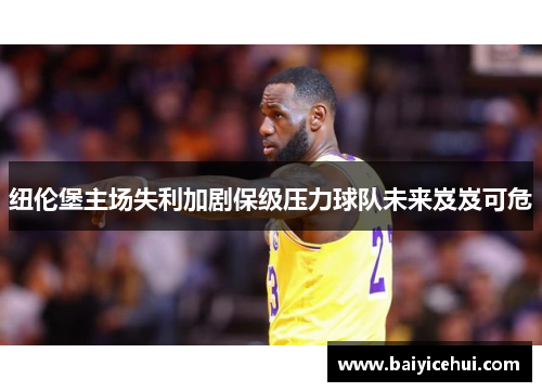 纽伦堡主场失利加剧保级压力球队未来岌岌可危