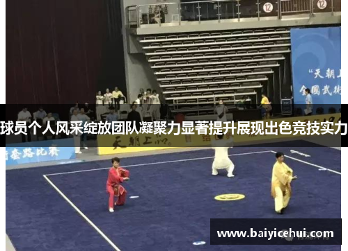 球员个人风采绽放团队凝聚力显著提升展现出色竞技实力