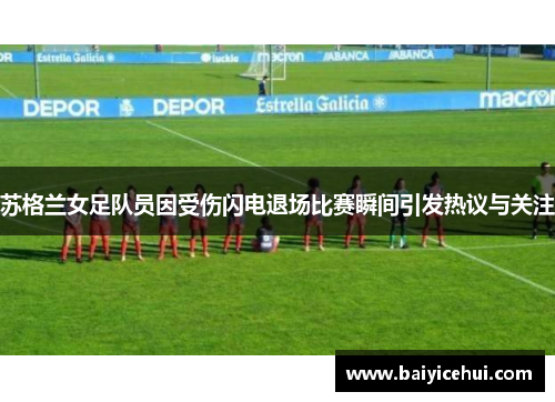 苏格兰女足队员因受伤闪电退场比赛瞬间引发热议与关注