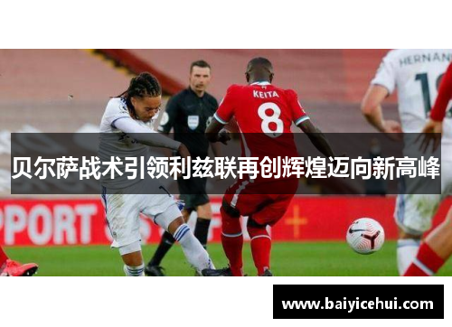 贝尔萨战术引领利兹联再创辉煌迈向新高峰