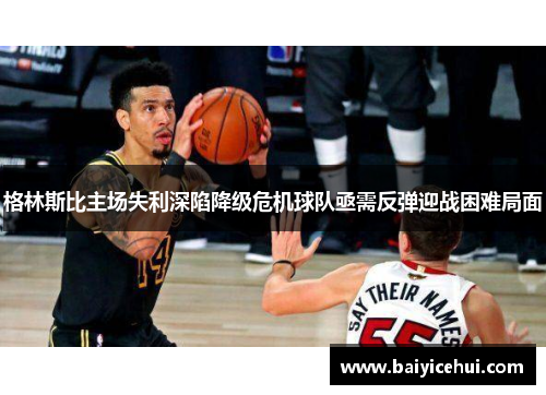 格林斯比主场失利深陷降级危机球队亟需反弹迎战困难局面