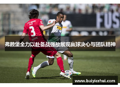 弗赖堡全力以赴备战强敌展现赢球决心与团队精神