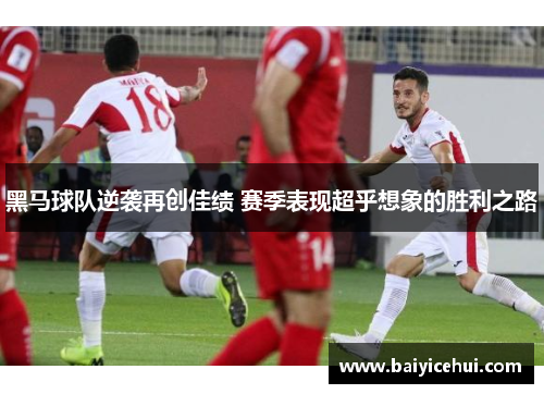 黑马球队逆袭再创佳绩 赛季表现超乎想象的胜利之路