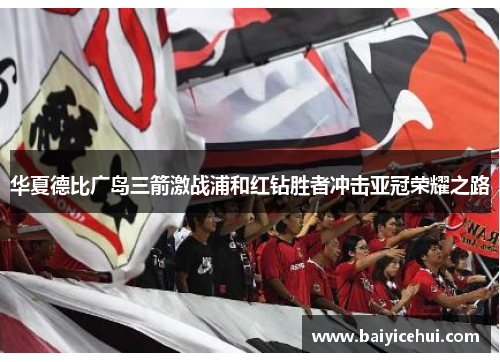 华夏德比广岛三箭激战浦和红钻胜者冲击亚冠荣耀之路