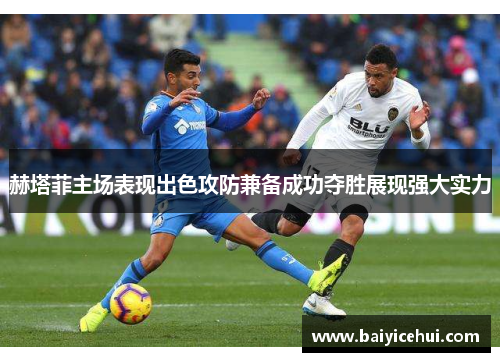 赫塔菲主场表现出色攻防兼备成功夺胜展现强大实力
