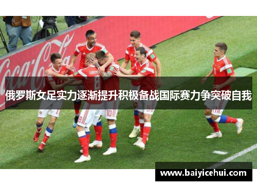 俄罗斯女足实力逐渐提升积极备战国际赛力争突破自我