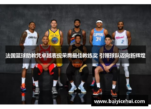 法国篮球助教凭卓越表现荣膺最佳教练奖 引领球队迈向新辉煌