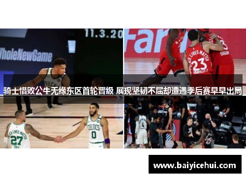 骑士惜败公牛无缘东区首轮晋级 展现坚韧不屈却遭遇季后赛早早出局