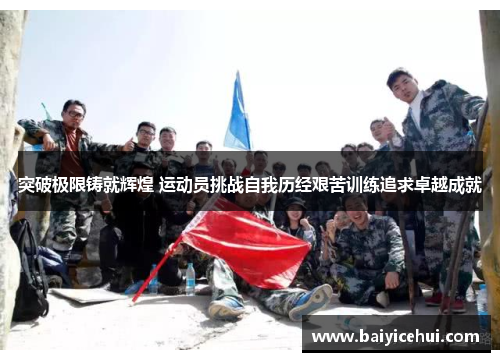 突破极限铸就辉煌 运动员挑战自我历经艰苦训练追求卓越成就