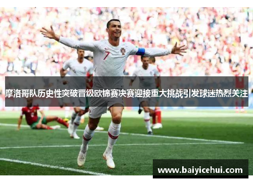 摩洛哥队历史性突破晋级欧锦赛决赛迎接重大挑战引发球迷热烈关注