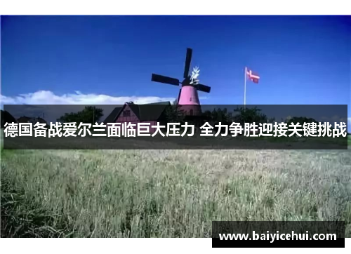 德国备战爱尔兰面临巨大压力 全力争胜迎接关键挑战