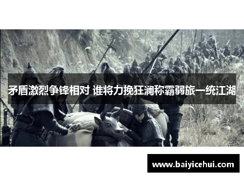 矛盾激烈争锋相对 谁将力挽狂澜称霸弱旅一统江湖