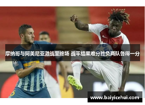 摩纳哥与阿美尼亚激战至终场 战平结果难分胜负两队各得一分