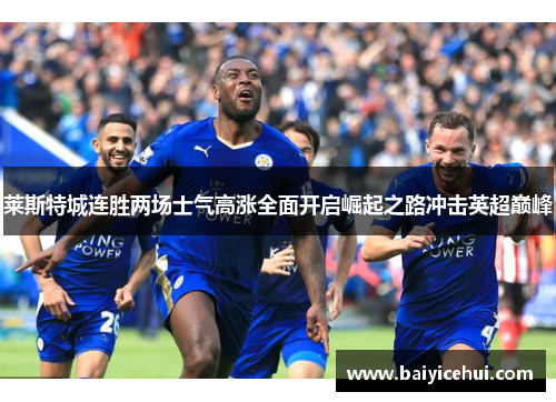 莱斯特城连胜两场士气高涨全面开启崛起之路冲击英超巅峰