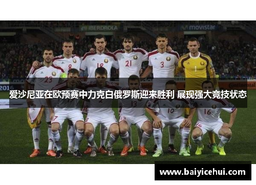 爱沙尼亚在欧预赛中力克白俄罗斯迎来胜利 展现强大竞技状态