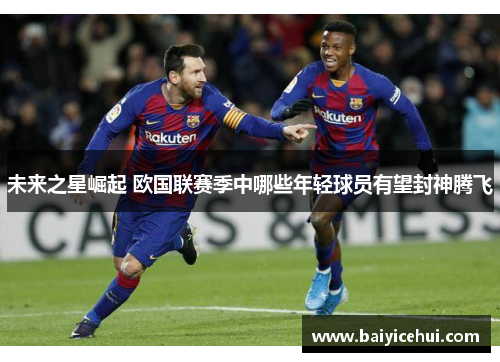 未来之星崛起 欧国联赛季中哪些年轻球员有望封神腾飞