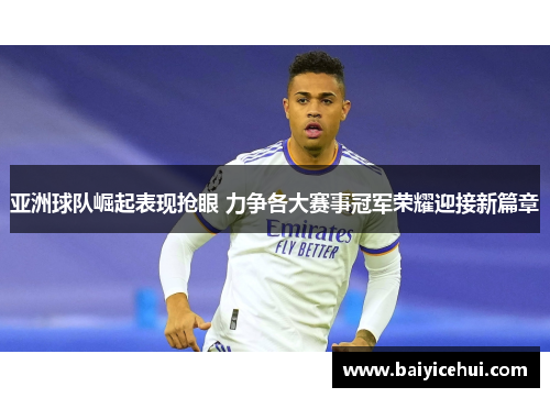 亚洲球队崛起表现抢眼 力争各大赛事冠军荣耀迎接新篇章