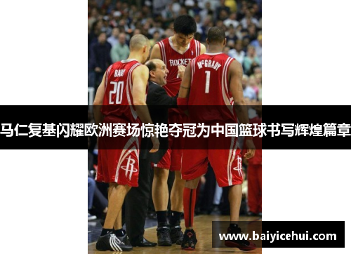 马仁复基闪耀欧洲赛场惊艳夺冠为中国篮球书写辉煌篇章