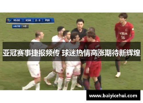 亚冠赛事捷报频传 球迷热情高涨期待新辉煌